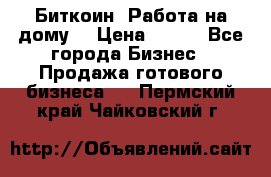 Биткоин! Работа на дому. › Цена ­ 100 - Все города Бизнес » Продажа готового бизнеса   . Пермский край,Чайковский г.